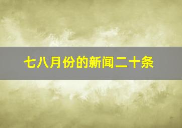 七八月份的新闻二十条