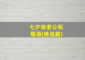 七夕给老公祝福语(精选篇)