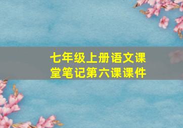 七年级上册语文课堂笔记第六课课件