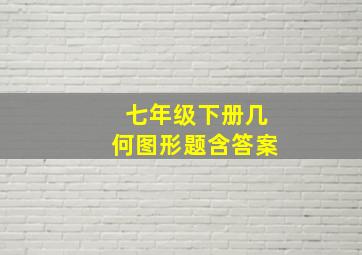 七年级下册几何图形题含答案