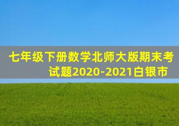 七年级下册数学北师大版期末考试题2020-2021白银市