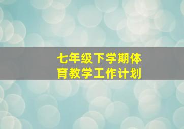 七年级下学期体育教学工作计划