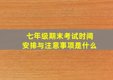 七年级期末考试时间安排与注意事项是什么