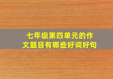 七年级第四单元的作文题目有哪些好词好句