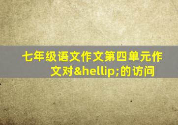 七年级语文作文第四单元作文对…的访问