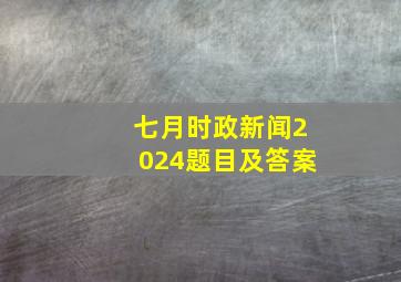 七月时政新闻2024题目及答案