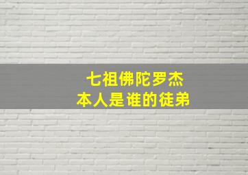 七祖佛陀罗杰本人是谁的徒弟