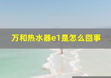 万和热水器e1是怎么回事