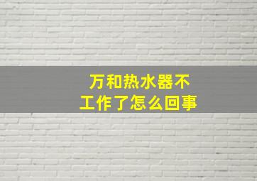 万和热水器不工作了怎么回事