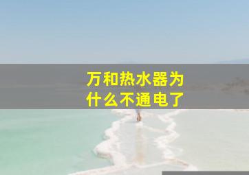 万和热水器为什么不通电了