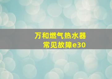 万和燃气热水器常见故障e30