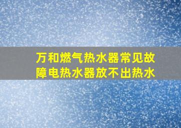 万和燃气热水器常见故障电热水器放不出热水