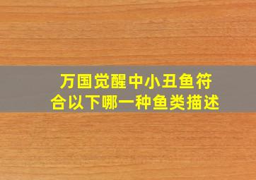 万国觉醒中小丑鱼符合以下哪一种鱼类描述