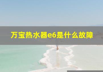 万宝热水器e6是什么故障