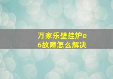 万家乐壁挂炉e6故障怎么解决