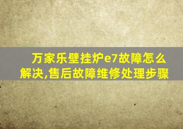 万家乐壁挂炉e7故障怎么解决,售后故障维修处理步骤