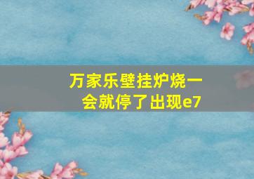 万家乐壁挂炉烧一会就停了出现e7