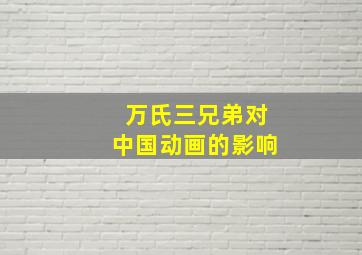 万氏三兄弟对中国动画的影响