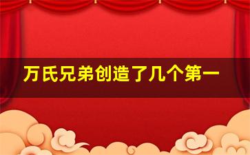 万氏兄弟创造了几个第一