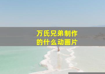 万氏兄弟制作的什么动画片