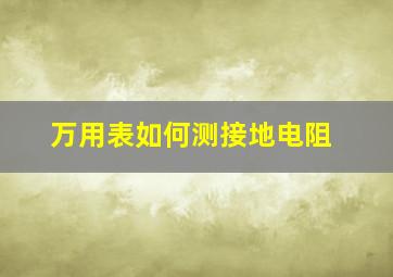 万用表如何测接地电阻