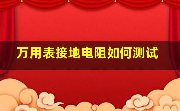 万用表接地电阻如何测试