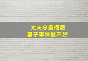 丈夫总是抱怨妻子事情做不好