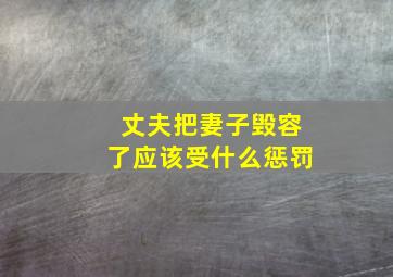 丈夫把妻子毁容了应该受什么惩罚