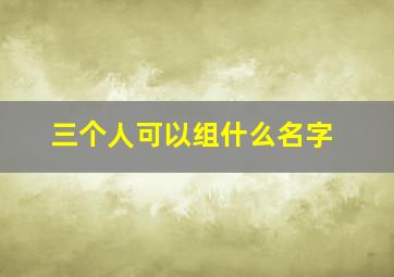 三个人可以组什么名字