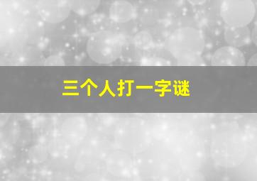 三个人打一字谜