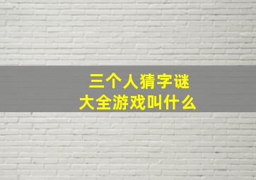 三个人猜字谜大全游戏叫什么