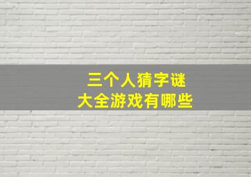 三个人猜字谜大全游戏有哪些