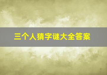 三个人猜字谜大全答案