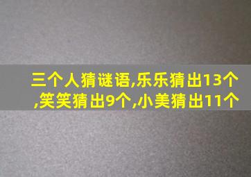 三个人猜谜语,乐乐猜出13个,笑笑猜出9个,小美猜出11个