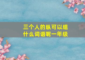 三个人的纵可以组什么词语呢一年级