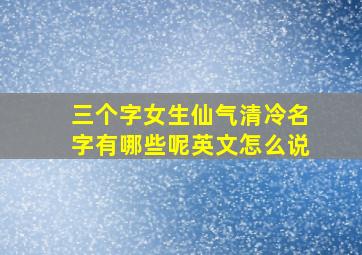 三个字女生仙气清冷名字有哪些呢英文怎么说