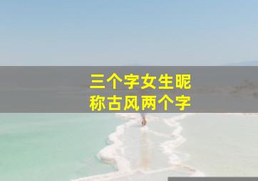 三个字女生昵称古风两个字