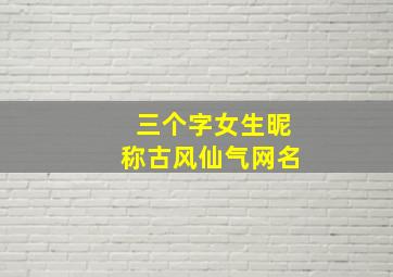 三个字女生昵称古风仙气网名