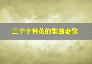 三个字带花的歌曲老歌