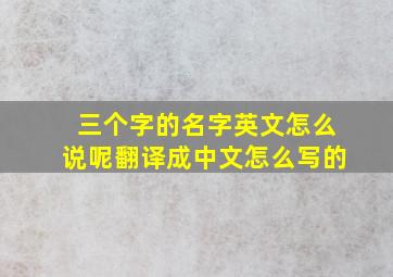 三个字的名字英文怎么说呢翻译成中文怎么写的