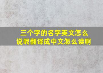 三个字的名字英文怎么说呢翻译成中文怎么读啊