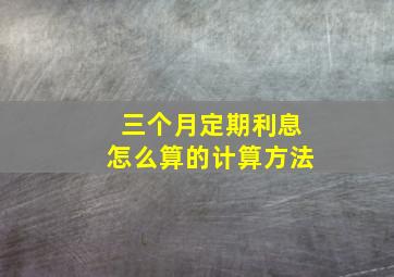 三个月定期利息怎么算的计算方法