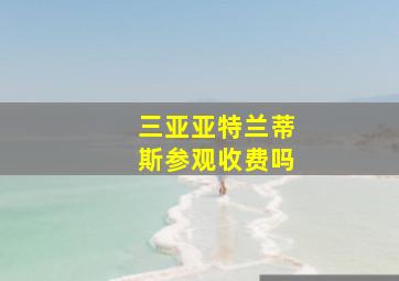 三亚亚特兰蒂斯参观收费吗