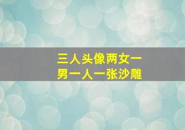 三人头像两女一男一人一张沙雕