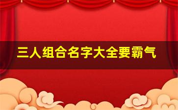 三人组合名字大全要霸气