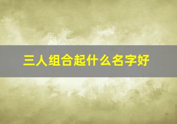 三人组合起什么名字好