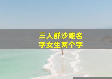 三人群沙雕名字女生两个字