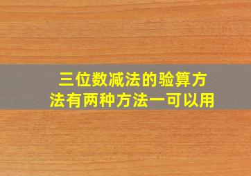 三位数减法的验算方法有两种方法一可以用