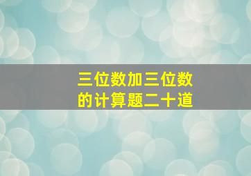 三位数加三位数的计算题二十道