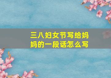 三八妇女节写给妈妈的一段话怎么写